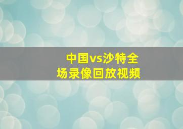 中国vs沙特全场录像回放视频