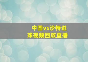 中国vs沙特进球视频回放直播