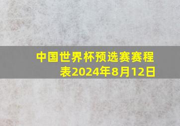 中国世界杯预选赛赛程表2024年8月12日