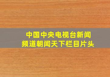 中国中央电视台新闻频道朝闻天下栏目片头