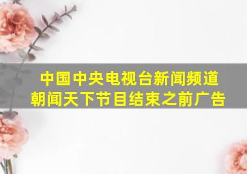 中国中央电视台新闻频道朝闻天下节目结束之前广告