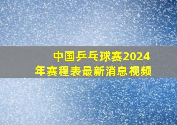 中国乒乓球赛2024年赛程表最新消息视频