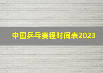 中国乒乓赛程时间表2023