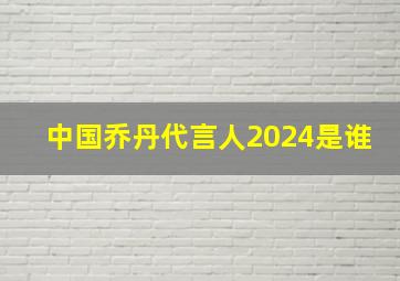 中国乔丹代言人2024是谁