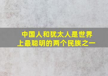 中国人和犹太人是世界上最聪明的两个民族之一