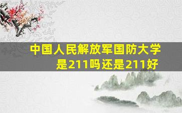 中国人民解放军国防大学是211吗还是211好