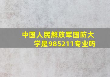 中国人民解放军国防大学是985211专业吗