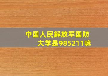 中国人民解放军国防大学是985211嘛