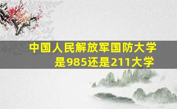 中国人民解放军国防大学是985还是211大学