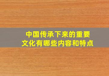 中国传承下来的重要文化有哪些内容和特点