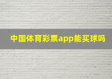 中国体育彩票app能买球吗