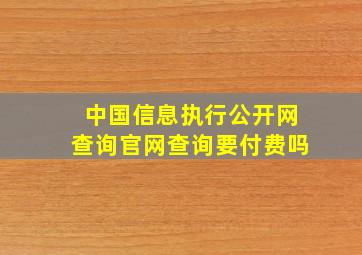 中国信息执行公开网查询官网查询要付费吗