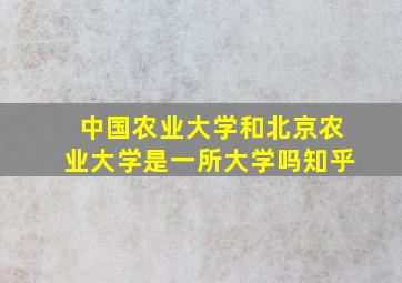 中国农业大学和北京农业大学是一所大学吗知乎