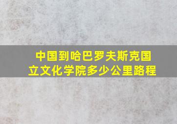 中国到哈巴罗夫斯克国立文化学院多少公里路程