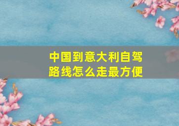 中国到意大利自驾路线怎么走最方便