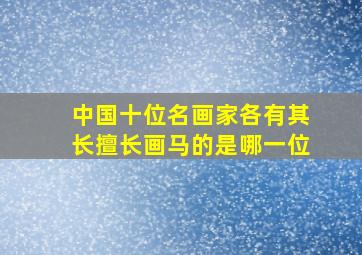 中国十位名画家各有其长擅长画马的是哪一位