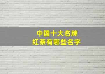 中国十大名牌红茶有哪些名字