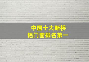 中国十大断桥铝门窗排名第一