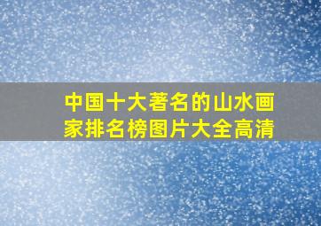 中国十大著名的山水画家排名榜图片大全高清