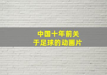 中国十年前关于足球的动画片