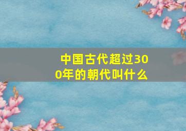 中国古代超过300年的朝代叫什么