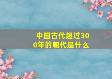 中国古代超过300年的朝代是什么