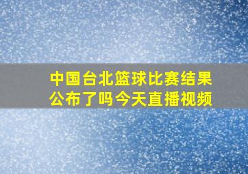 中国台北篮球比赛结果公布了吗今天直播视频