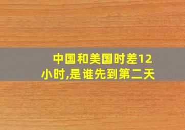 中国和美国时差12小时,是谁先到第二天