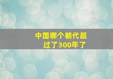 中国哪个朝代超过了300年了