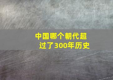 中国哪个朝代超过了300年历史