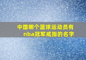 中国哪个篮球运动员有nba冠军戒指的名字