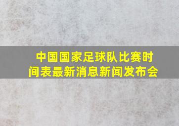 中国国家足球队比赛时间表最新消息新闻发布会