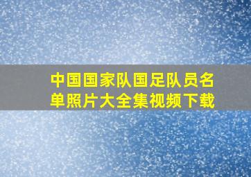 中国国家队国足队员名单照片大全集视频下载