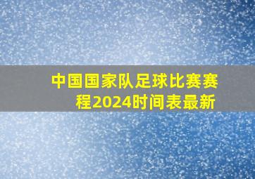 中国国家队足球比赛赛程2024时间表最新