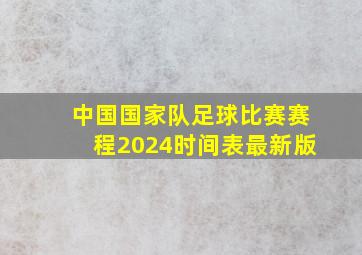 中国国家队足球比赛赛程2024时间表最新版