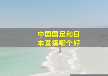 中国国足和日本直播哪个好