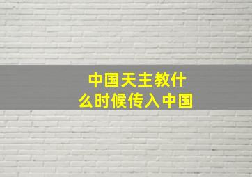 中国天主教什么时候传入中国