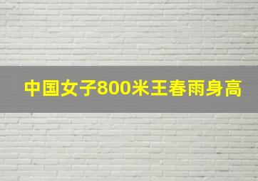 中国女子800米王春雨身高