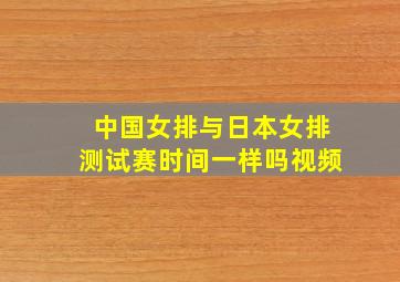 中国女排与日本女排测试赛时间一样吗视频