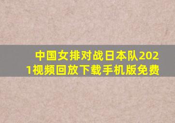 中国女排对战日本队2021视频回放下载手机版免费