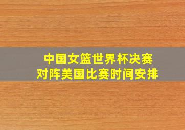 中国女篮世界杯决赛对阵美国比赛时间安排