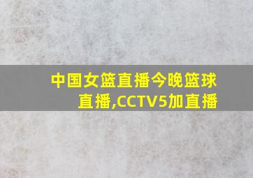 中国女篮直播今晚篮球直播,CCTV5加直播