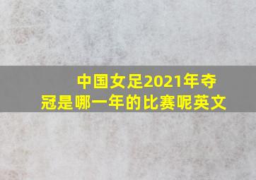 中国女足2021年夺冠是哪一年的比赛呢英文