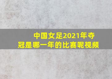 中国女足2021年夺冠是哪一年的比赛呢视频