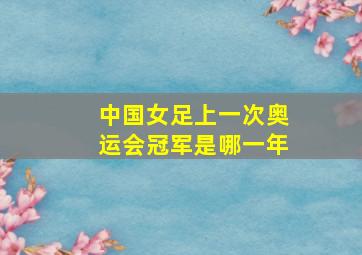 中国女足上一次奥运会冠军是哪一年