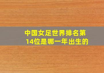 中国女足世界排名第14位是哪一年出生的