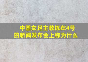 中国女足主教练在4号的新闻发布会上称为什么