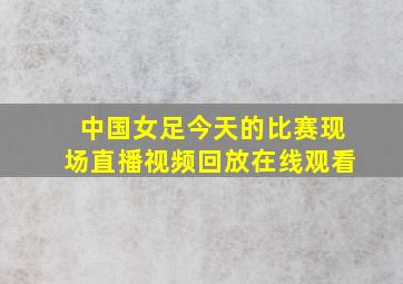 中国女足今天的比赛现场直播视频回放在线观看