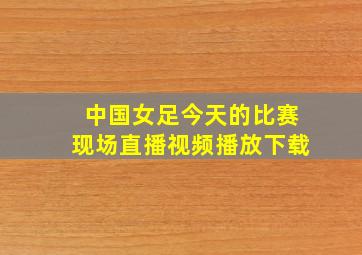 中国女足今天的比赛现场直播视频播放下载