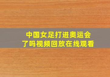 中国女足打进奥运会了吗视频回放在线观看